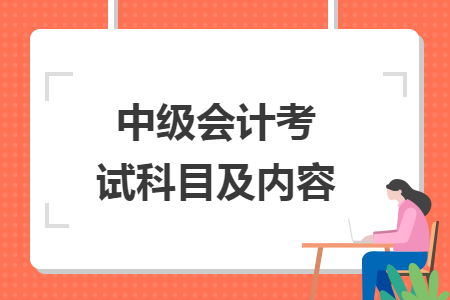中級(jí)會(huì)計(jì)考試科目及內(nèi)容