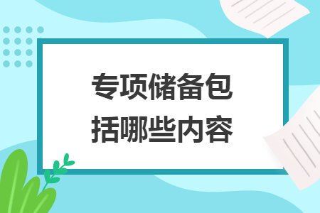專項(xiàng)儲(chǔ)備包括哪些內(nèi)容