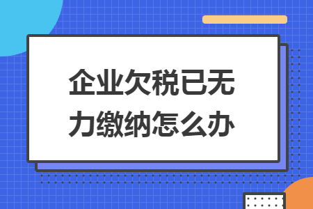 企業(yè)欠稅已無力繳納怎么辦