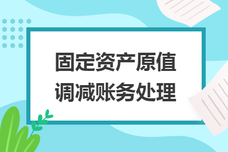 固定資產原值調減賬務處理