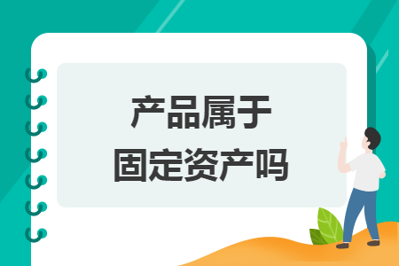 產(chǎn)品屬于固定資產(chǎn)嗎