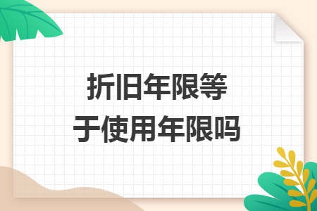 折舊年限等于使用年限嗎