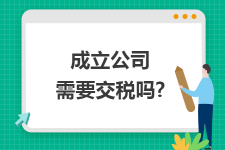 成立公司需要交稅嗎?