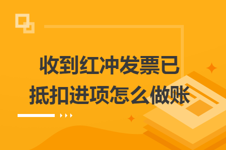 收到紅沖發(fā)票已抵扣進(jìn)項怎么做賬