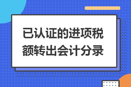 已認(rèn)證的進(jìn)項(xiàng)稅額轉(zhuǎn)出會(huì)計(jì)分錄