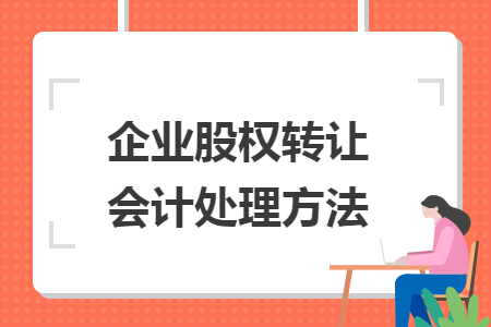 企業(yè)股權(quán)轉(zhuǎn)讓會計處理方法