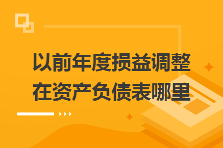 以前年度損益調(diào)整在資產(chǎn)負(fù)債表哪里