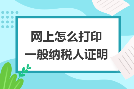 網(wǎng)上怎么打印一般納稅人證明