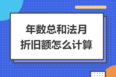 年數(shù)總和法月折舊額怎么計(jì)算