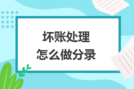 壞賬處理怎么做分錄