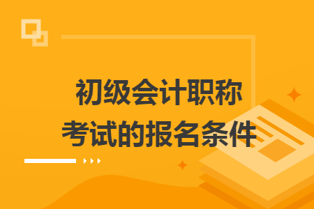 初級會計職稱考試的報名條件