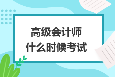 高級(jí)會(huì)計(jì)師什么時(shí)候考試