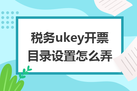 稅務(wù)ukey開票目錄設(shè)置怎么弄