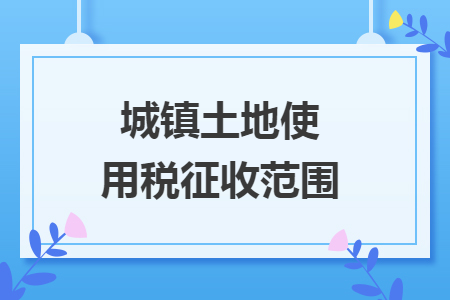 城鎮(zhèn)土地使用稅征收范圍