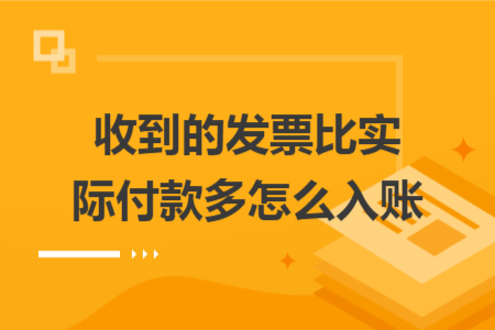 收到的發(fā)票比實(shí)際付款多怎么入賬