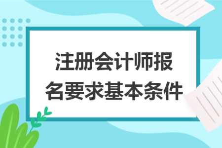 注冊會計(jì)師報(bào)名要求基本條件