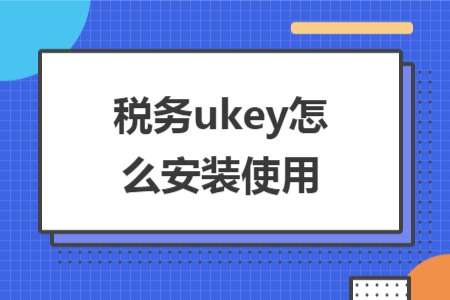 稅務(wù)ukey怎么安裝使用