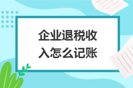 企業(yè)退稅收入怎么記賬