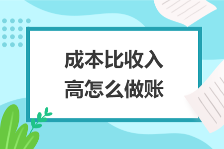 成本比收入高怎么做賬