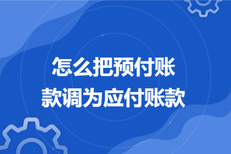 怎么把預(yù)付賬款調(diào)為應(yīng)付賬款