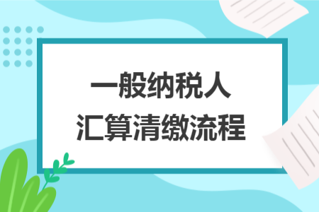 一般納稅人匯算清繳流程
