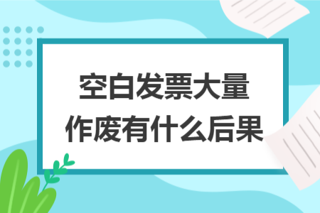 空白發(fā)票大量作廢有什么后果