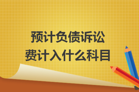 預(yù)計(jì)負(fù)債訴訟費(fèi)計(jì)入什么科目