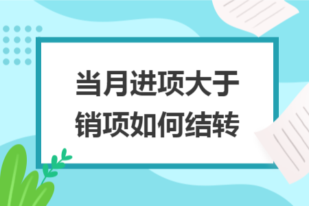 當(dāng)月進(jìn)項大于銷項如何結(jié)轉(zhuǎn)