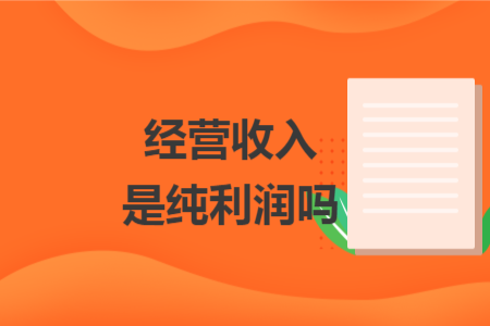 經(jīng)營(yíng)收入是純利潤(rùn)嗎