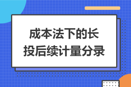 成本法下的長投后續(xù)計(jì)量分錄