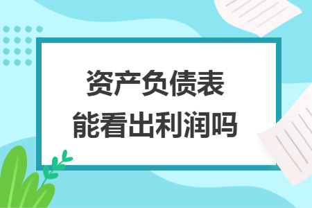 資產(chǎn)負(fù)債表能看出利潤(rùn)嗎
