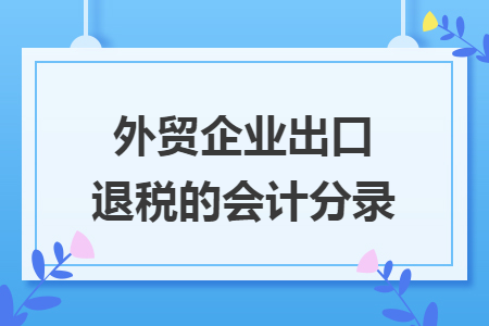 外貿(mào)企業(yè)出口退稅的會計分錄