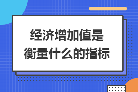 經(jīng)濟增加值是衡量什么的指標(biāo)