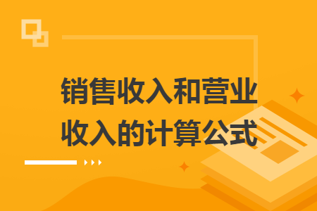 銷售收入和營(yíng)業(yè)收入的計(jì)算公式