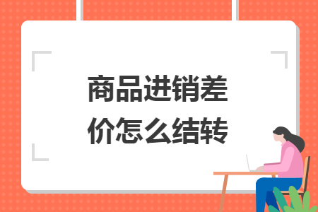 商品進(jìn)銷差價怎么結(jié)轉(zhuǎn)