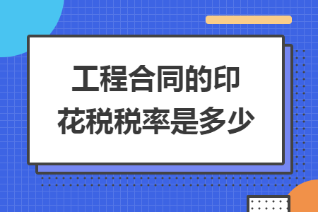 工程合同的印花稅稅率是多少