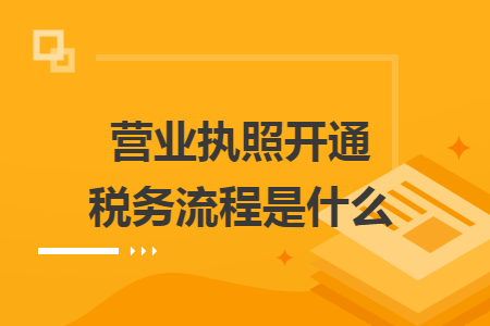 營業(yè)執(zhí)照開通稅務(wù)流程是什么