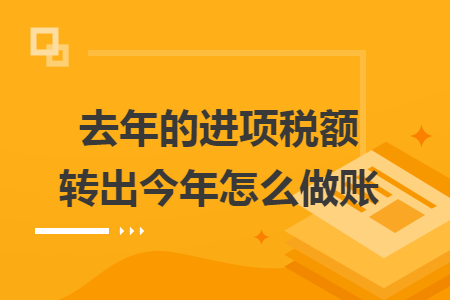 去年的進項稅額轉(zhuǎn)出今年怎么做賬