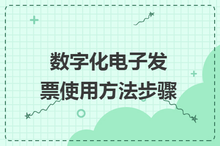 數(shù)字化電子發(fā)票使用方法步驟