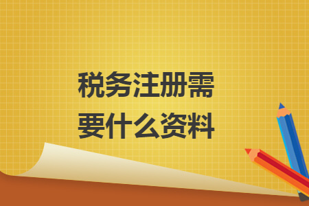稅務(wù)注冊需要什么資料