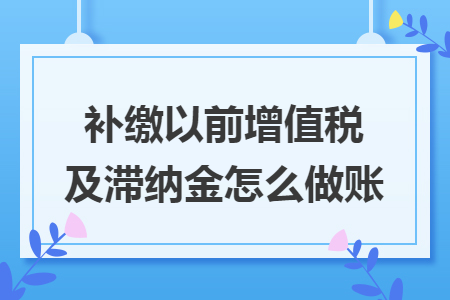 補(bǔ)繳以前增值稅及滯納金怎么做賬