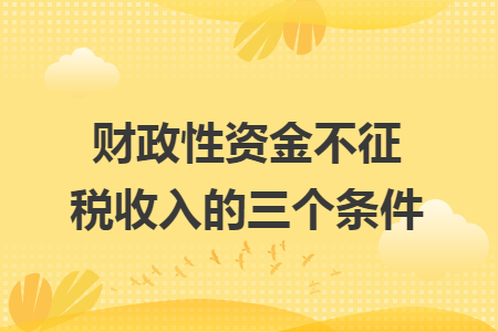 財(cái)政性資金不征稅收入的三個(gè)條件