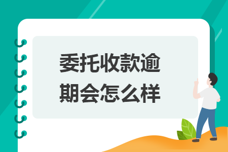 委托收款逾期會怎么樣