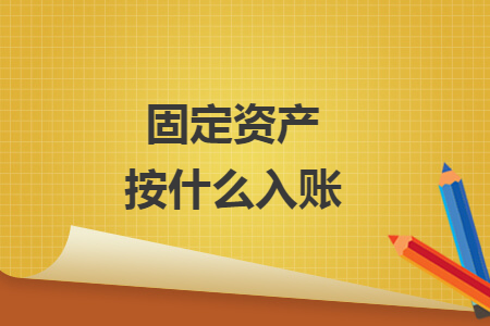 固定資產(chǎn)按什么入賬