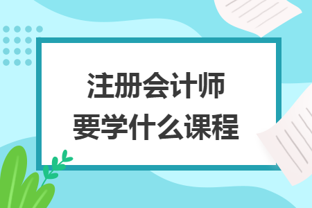 注冊(cè)會(huì)計(jì)師要學(xué)什么課程