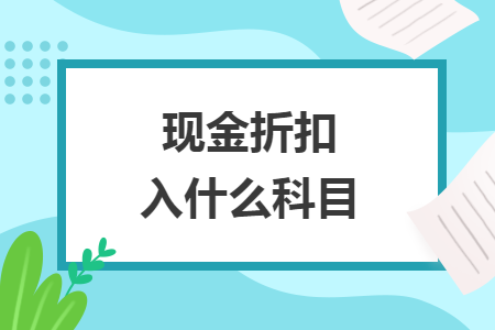 現(xiàn)金折扣入什么科目