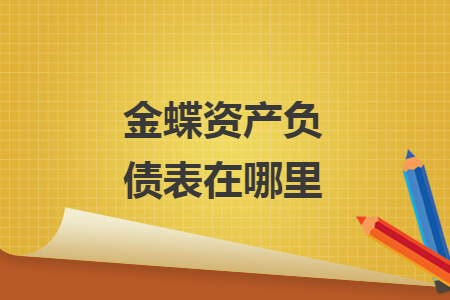 金蝶資產(chǎn)負(fù)債表在哪里