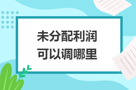 未分配利潤(rùn)可以調(diào)哪里