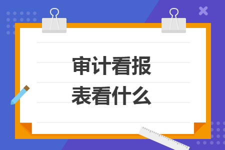 審計(jì)看報(bào)表看什么