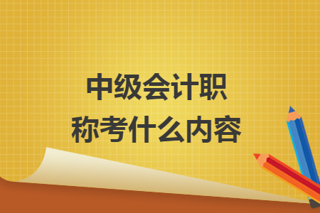 中級(jí)會(huì)計(jì)職稱考什么內(nèi)容